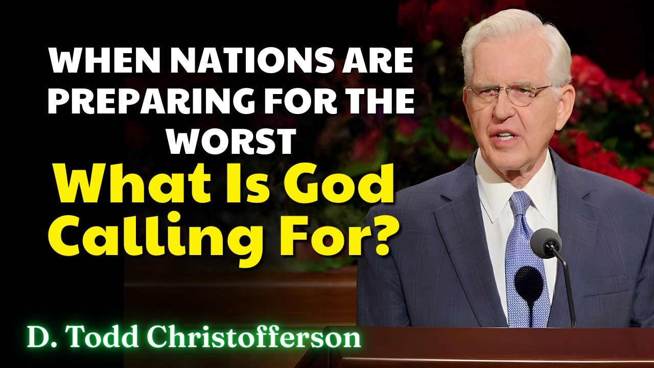 Elder D Todd Christofferson - When Nations Are Preparing for the Worst, What Is God Calling For?