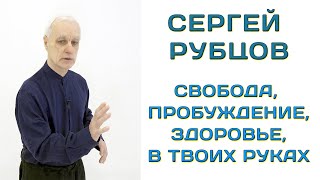 Сергей Рубцов: Свобода, пробуждение, здоровье в твоих руках.