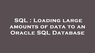 SQL : Loading large amounts of data to an Oracle SQL Database
