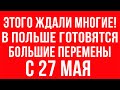 В Польше этого ЖДАЛИ очень многие! Большие изменения с 27 мая