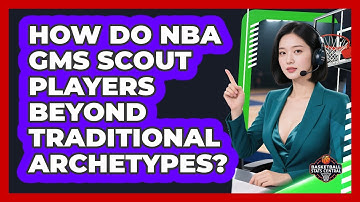 How Do NBA GMs Scout Players Beyond Traditional Archetypes? - Basketball Stats Central