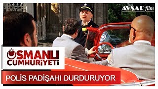 Polis Padişahı Durduruyor | Osmanlı Cumhuriyeti