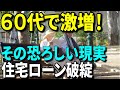 【老後破産】60代で激増！住宅ローン破綻の恐ろしい現実！その３つの原因とは？