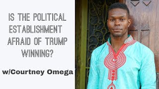 Is The Political Establishment Afraid Of Donald Trump Winning w/ Courtney Omega