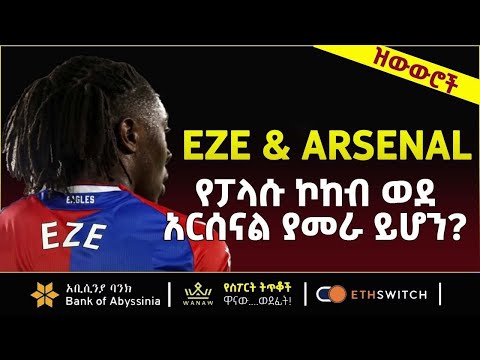 EZE የፓላሱ ኮከብ ወደ አርሰናል ያመራ ይሆን Bisrat Sport ብስራት ስፖርት
