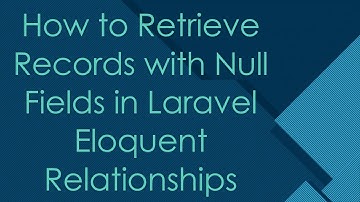 How to Retrieve Records with Null Fields in Laravel Eloquent Relationships
