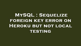 MySQL : Sequelize foreign key error on Heroku but not local testing