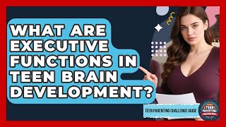 What Are Executive Functions In Teen Brain Development? - Teen Parenting Challenge Guide