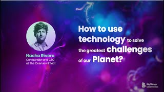 How to use technology to solve the greatest challenges of our Planet? by Nacho Rivera at #BIGTH21