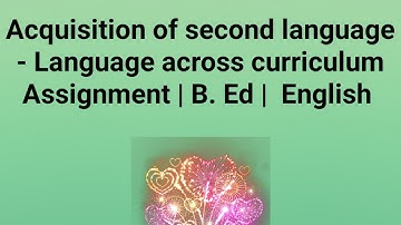 Acquisition of second language - Language across curriculum Assignment | B. Ed |  English