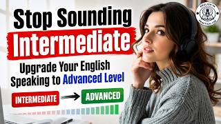 Stop Sounding Intermediate: Upgrade Your English Speaking to Advanced Level