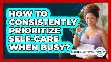 How to Consistently Prioritize Self-Care When Busy?