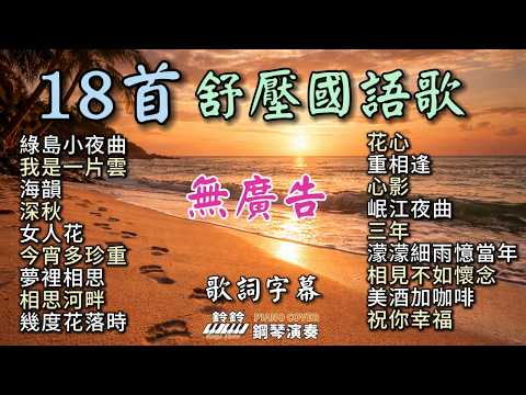 (無廣告) 18首舒壓國語歌 鋼琴演奏 (舒眠放鬆)／綠島小夜曲／我是一片雲／海韻／深秋／女人花／今宵多珍重／夢裡相思／相思河畔／幾度花落時／花心／重相逢／心影／岷江夜曲／三年／濛濛細雨憶當年／...