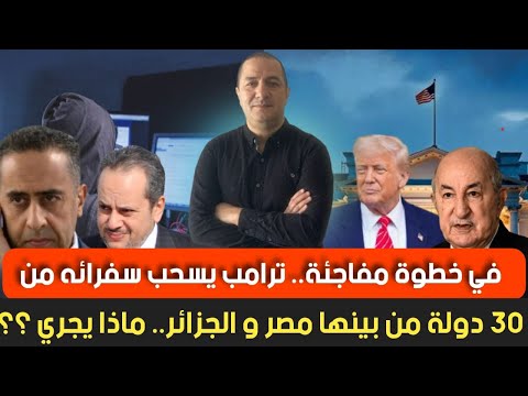 ترامب يسحب سفرائه من 30 دولة من بينها مصر و الجزائر ماذا يجري الأمن المغربي يبدأ حملة إعتقالات