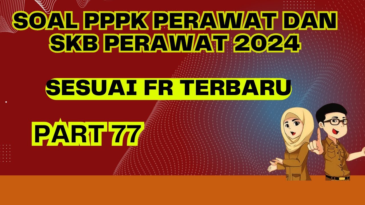 PART 77 - SOAL P3K PERAWAT 2024, SESUAI FR TERBARU, SOAL SKB PERAWAT 2024