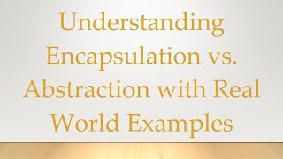 Understanding Encapsulation vs. Abstraction with Real World Examples
