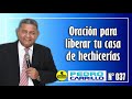 Nº 037 "ORACIÓN PARA LIBERAR SU CASA DE HECHICERÍAS" Pastor Pedro Carrillo