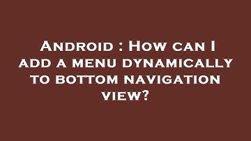 Android : How can I add a menu dynamically to bottom navigation view?