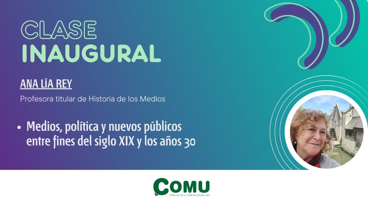 CLASE INAUGURAL Ana Lía Rey: Medios, política y nuevos públicos entre fines del s XIX y los años 30.