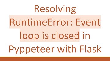Resolving RuntimeError: Event loop is closed in Pyppeteer with Flask