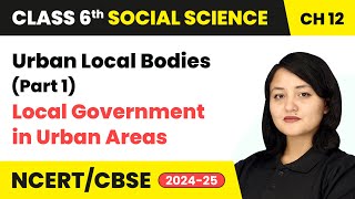 Urban Local Bodies (Part 1) - Local Government in Urban Areas | Class 6 SST Ch 12 | CBSE 2025-26