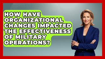 How Have Organizational Changes Impacted the Effectiveness of Military Operations?