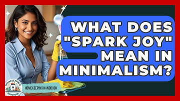 What Does "Spark Joy" Mean In Minimalism? - Homekeeping Handbook