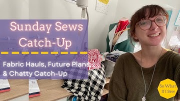 Sunday Sews Ep. 1 - Chatty Catch-Up Vlog & Fabric Haul Plans | So What If I Sew