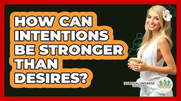 How Can Intentions Be Stronger Than Desires? - Spiritual Universe Unlocked