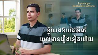 ទីបន្ទាល់ទាំងឡាយ នៃបទពិសោធន៍របស់គ្រីស្ទបរិស័ទ ភាគទី ១០៥ ខ្ញុំលែងឱបដៃមើលពេលមានរឿងទៀតហើយ