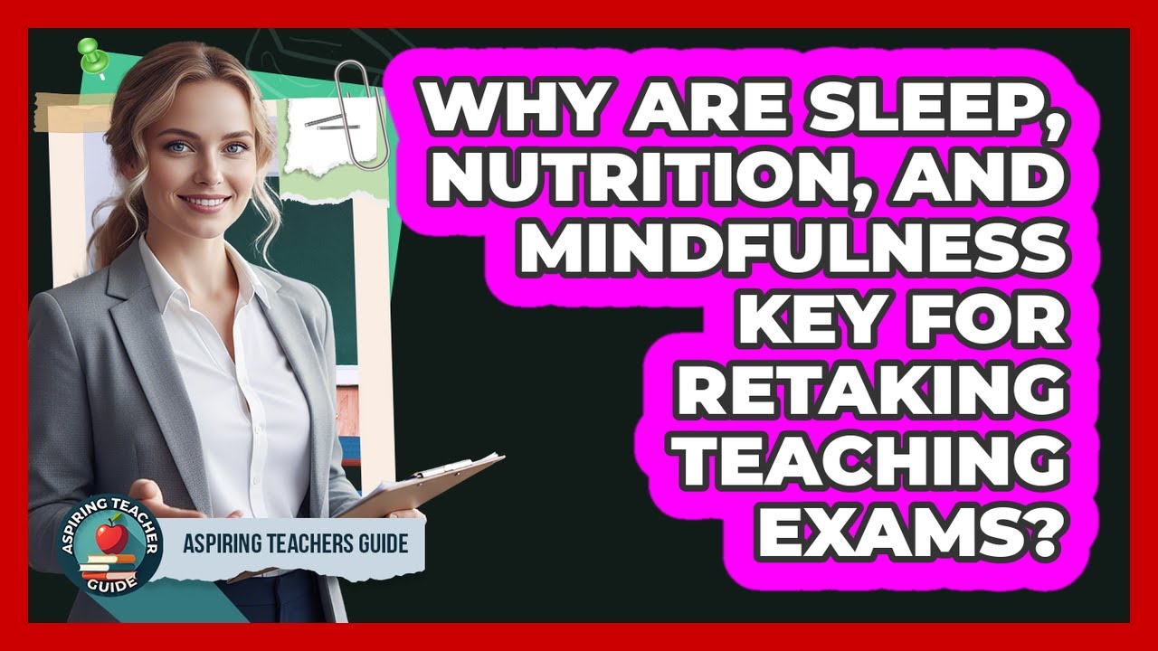 Why Are Sleep, Nutrition, And Mindfulness Key For Retaking Teaching Exams? - Aspiring Teacher Guide