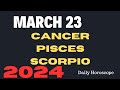 🔮MARCH 23,2024 ♋Cancer ♓Pisces ♏Scorpio;Daily Horoscope