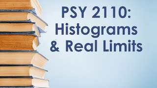 PSY 2110 Statistics: Displaying Data #3 (Histograms and Real Limits)