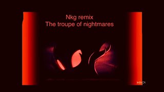 The troupe of nightmares Nkg remix