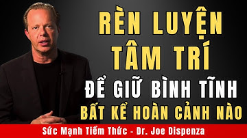 Rèn Luyện Tâm Trí Để Giữ Bình Tĩnh Bất Kể Hoàn Cảnh Nào | Động Lực Từ Tiến Sỹ Joe Dispenza
