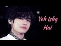 BTS KIM TAEHYUNG - Yeh Ishq Hai ||Bollywood, Hindi || Song