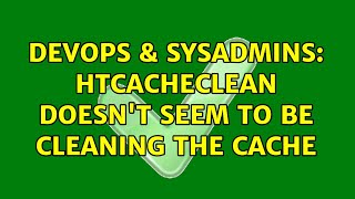 DevOps & SysAdmins: htcacheclean doesn't seem to be cleaning the cache