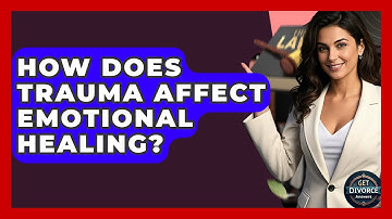 How Does Trauma Affect Emotional Healing? - Get Divorce Answers