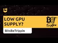 NiceTalk + BitsBeTrippin: Low GPU supply?