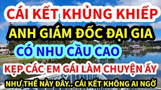 CÁI KẾT KHÔNG THỂ NGỜ, ANH GIÁM ĐỐC ĐẠI GIA KẸP CÁC EM GÁI TRẺ LÀM CHUYỆN ẤY THẾ NÀY ĐÂY