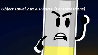 (The M.A.P Was Deleted Before I Finished It.) Object Towel 2 M.A.P Part 7 (For ExtreToons)