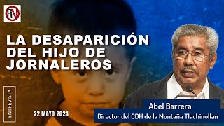 La desaparición del hijo de jornaleros | Abel Barrera / Director del CDH de la Montaña Tlachinollan