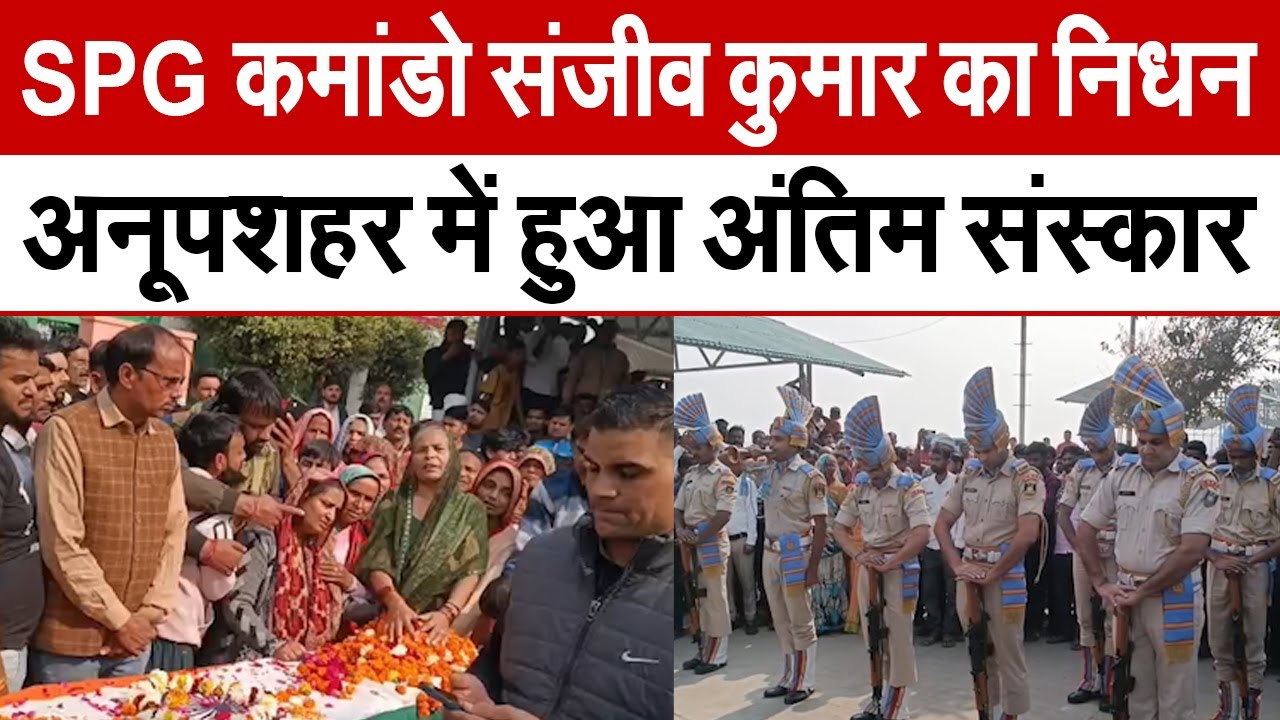 Bulandshahr News : SPG कमांडो संजीव कुमार का निधन, अनूपशहर में हुआ अंतिम संस्कार | UP News
