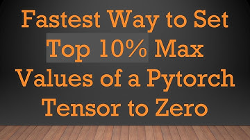 Fastest Way to Set Top 10% Max Values of a Pytorch Tensor to Zero