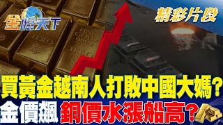 買黃金越南人打敗中國大媽金價飆銅價水漲船高金臨天下 20240520