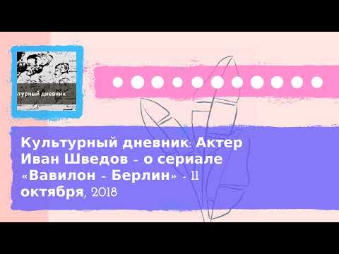 Культурный дневник - Культурный дневник: Актер Иван Шведов – о сериале «Вавилон – Берлин» - 11...