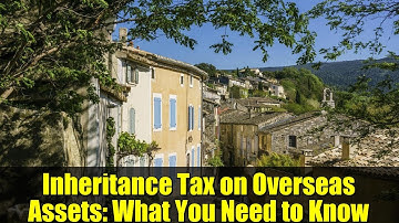 Inheritance Tax on Overseas Assets: What You Need to Know