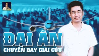 8 PHÚT HIỂU TƯỜNG TẬN ĐẠI ÁN “CHUYẾN BAY GIẢI CỨU”