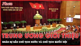 Trung ương giới thiệu nhân sự bầu Chủ tịch nước và Chủ tịch Quốc hội | Tin nhanh