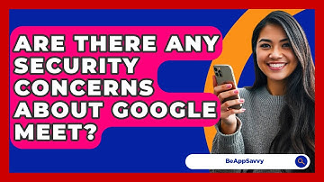 Are There Any Security Concerns About Google Meet? - Be App Savvy